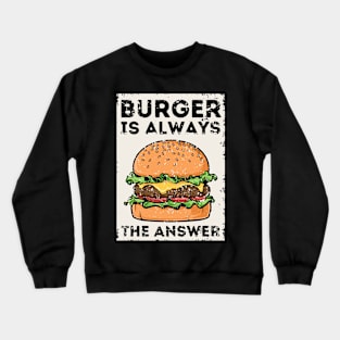 Burger is Always the Answer | Funny Burgers | Burgers Lover Gift Crewneck Sweatshirt